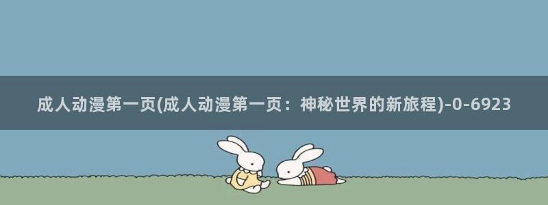 飞机杯动漫:成人动漫第一页(成人动漫第一页:神秘世界的新旅程)